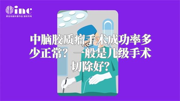 中脑胶质瘤手术成功率多少正常？一般是几级手术切除好？