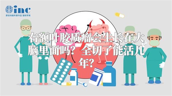 右额叶胶质瘤会生长在大脑里面吗？全切了能活几年？