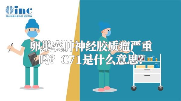 卵巢囊肿神经胶质瘤严重吗？C71是什么意思？