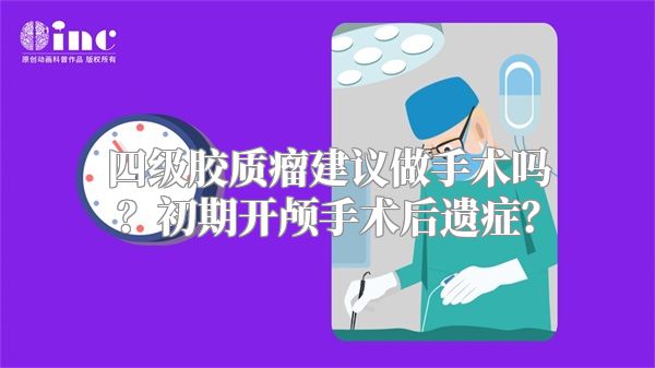 四级胶质瘤建议做手术吗？初期开颅手术后遗症？