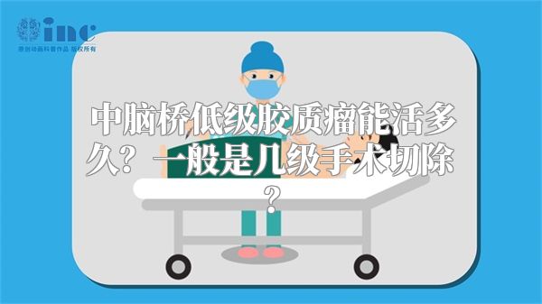 中脑桥低级胶质瘤能活多久？一般是几级手术切除？