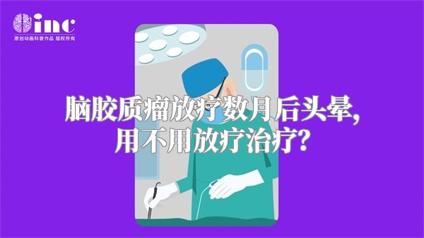 脑胶质瘤放疗数月后头晕，用不用放疗治疗？