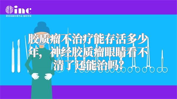 胶质瘤不治疗能存活多少年，神经胶质瘤眼睛看不清了还能治吗？