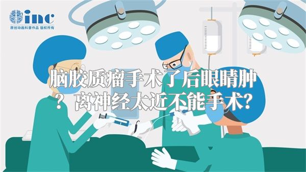 脑胶质瘤手术了后眼睛肿？离神经太近不能手术？