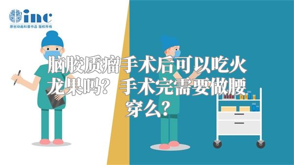 脑胶质瘤手术后可以吃火龙果吗？手术完需要做腰穿么？