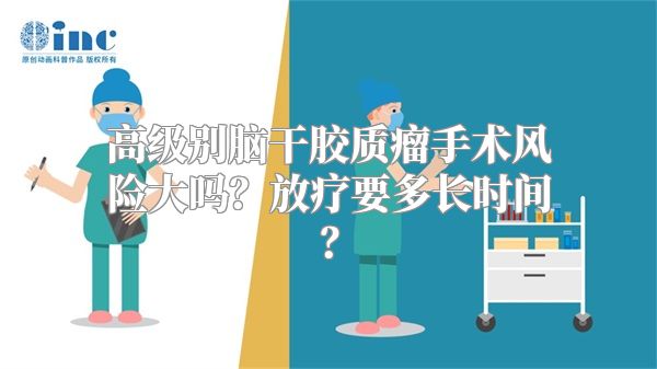 高级别脑干胶质瘤手术风险大吗？放疗要多长时间？