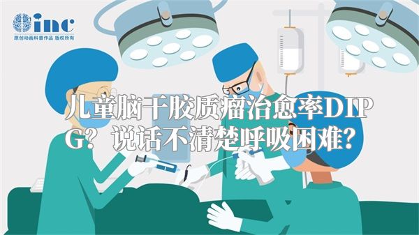 儿童脑干胶质瘤治愈率DIPG？说话不清楚呼吸困难？