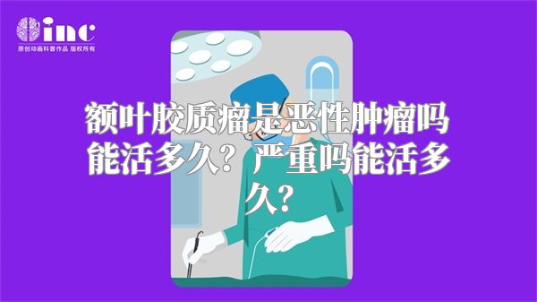 额叶胶质瘤是恶性肿瘤吗能活多久？严重吗能活多久？