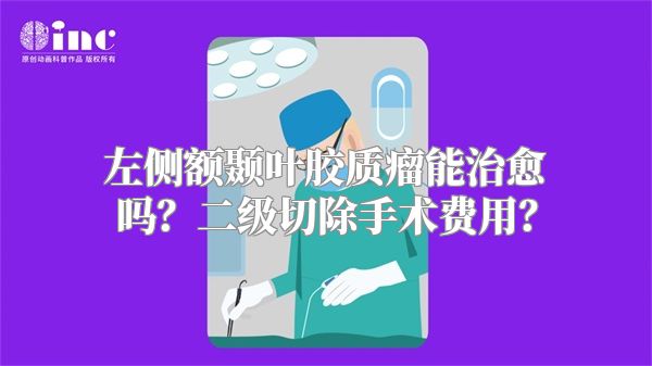 左侧额颞叶胶质瘤能治愈吗？二级切除手术费用？