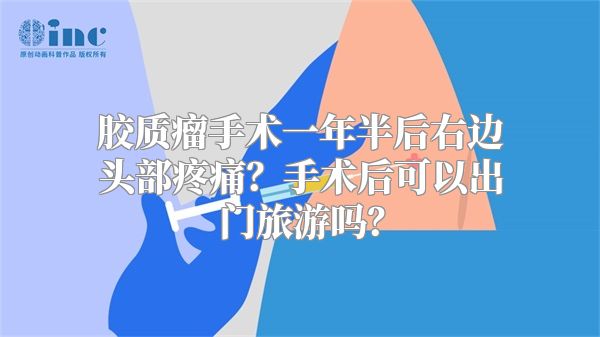 胶质瘤手术一年半后右边头部疼痛？手术后可以出门旅游吗？