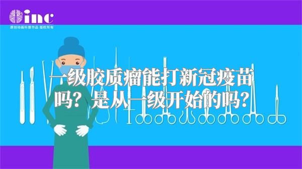 一级胶质瘤能打新冠疫苗吗？是从一级开始的吗？