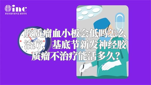 胶质瘤血小板会低吗怎么治疗，基底节新发神经胶质瘤不治疗能活多久？