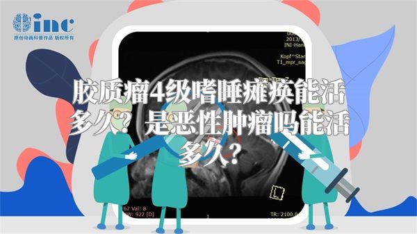 胶质瘤4级嗜睡瘫痪能活多久？是恶性肿瘤吗能活多久？