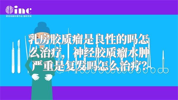 乳房胶质瘤是良性的吗怎么治疗，神经胶质瘤水肿严重是复发吗怎么治疗？