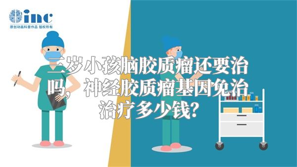 三岁小孩脑胶质瘤还要治吗，神经胶质瘤基因免治治疗多少钱？