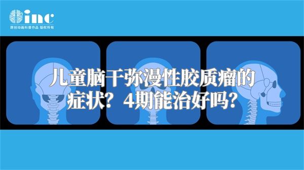 儿童脑干弥漫性胶质瘤的症状？4期能治好吗？