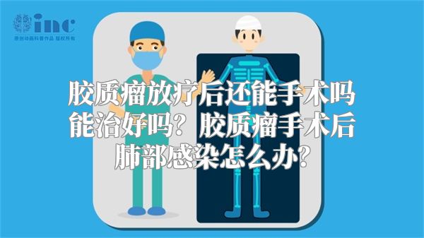 胶质瘤放疗后还能手术吗能治好吗？胶质瘤手术后肺部感染怎么办？