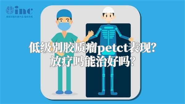 低级别胶质瘤petct表现？放疗吗能治好吗？