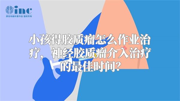 小孩得胶质瘤怎么作业治疗，神经胶质瘤介入治疗的最佳时间？