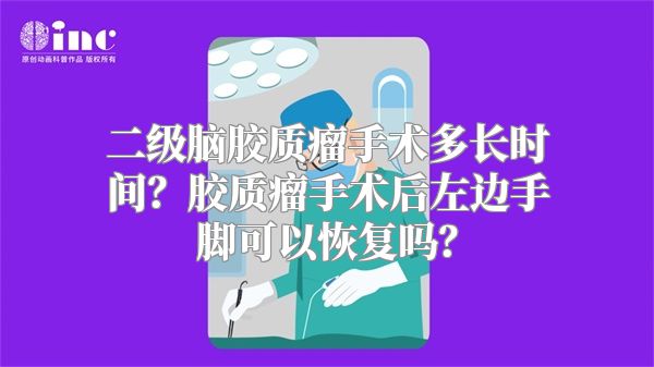 二级脑胶质瘤手术多长时间？胶质瘤手术后左边手脚可以恢复吗？