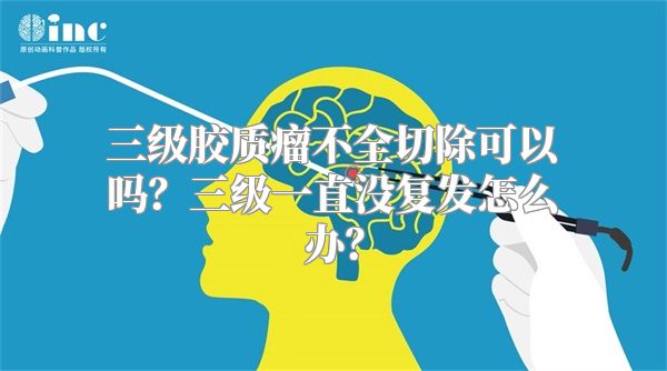 三级胶质瘤不全切除可以吗？三级一直没复发怎么办？