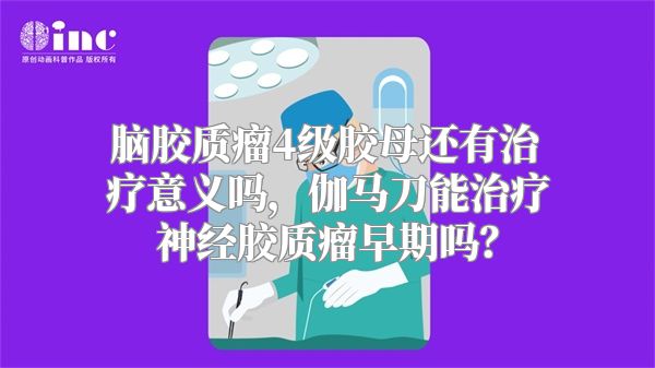 脑胶质瘤4级胶母还有治疗意义吗，伽马刀能治疗神经胶质瘤早期吗？