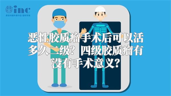 恶性胶质瘤手术后可以活多久二级？四级胶质瘤有没有手术意义？