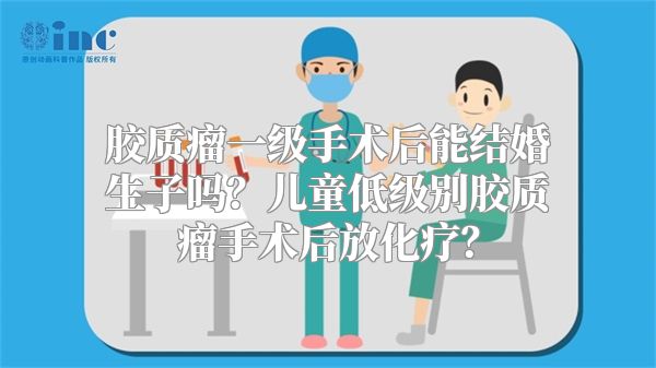 胶质瘤一级手术后能结婚生子吗？儿童低级别胶质瘤手术后放化疗？