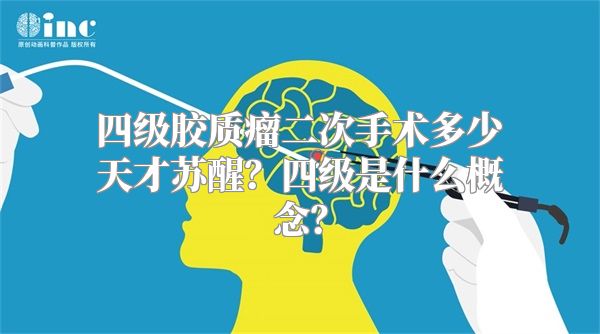 四级胶质瘤二次手术多少天才苏醒？四级是什么概念？