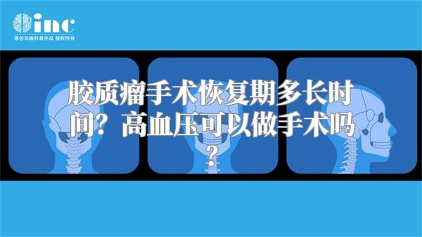 胶质瘤手术恢复期多长时间？高血压可以做手术吗？