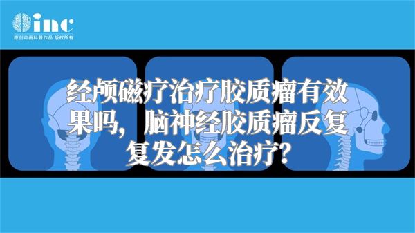 经颅磁疗治疗胶质瘤有效果吗，脑神经胶质瘤反复复发怎么治疗？