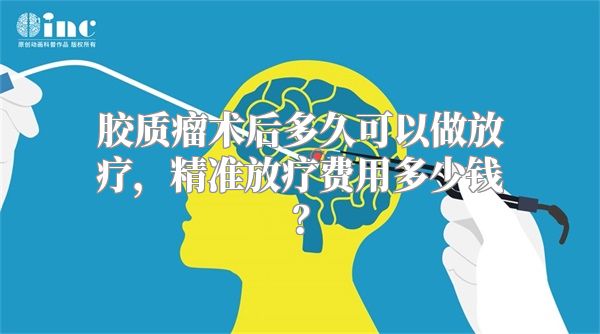 胶质瘤术后多久可以做放疗，精准放疗费用多少钱？