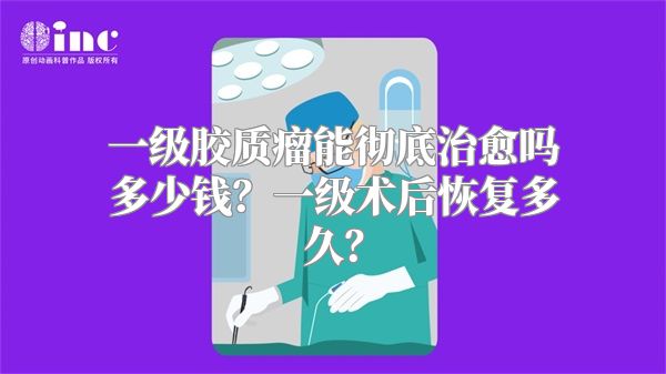 一级胶质瘤能彻底治愈吗多少钱？一级术后恢复多久？