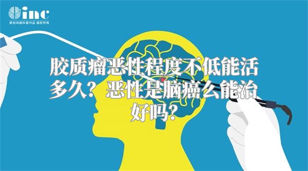 胶质瘤恶性程度不低能活多久？恶性是脑癌么能治好吗？