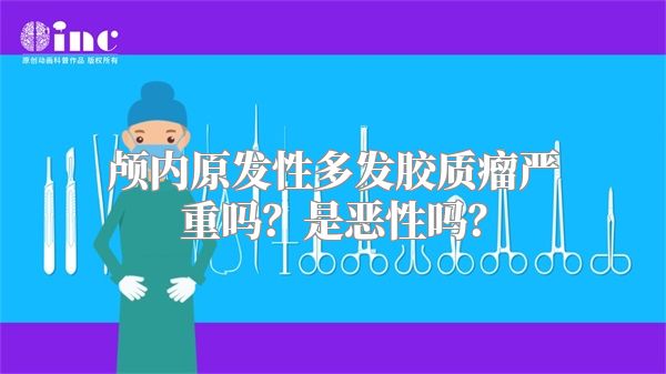 颅内原发性多发胶质瘤严重吗？是恶性吗？