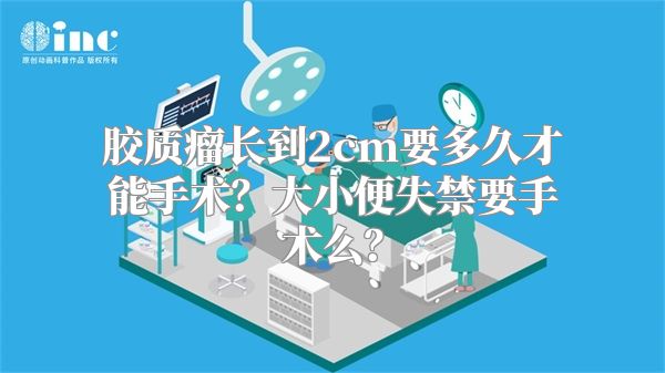 胶质瘤长到2cm要多久才能手术？大小便失禁要手术么？