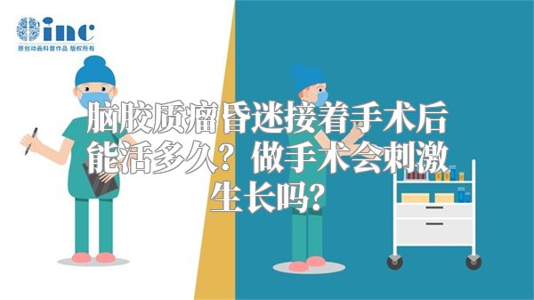 脑胶质瘤昏迷接着手术后能活多久？做手术会刺激生长吗？