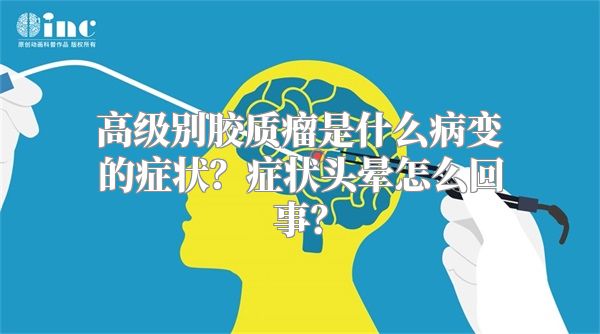 高级别胶质瘤是什么病变的症状？症状头晕怎么回事？