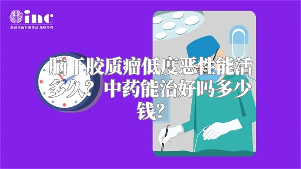 脑干胶质瘤低度恶性能活多久？中药能治好吗多少钱？