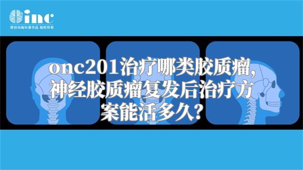 onc201治疗哪类胶质瘤，神经胶质瘤复发后治疗方案能活多久？