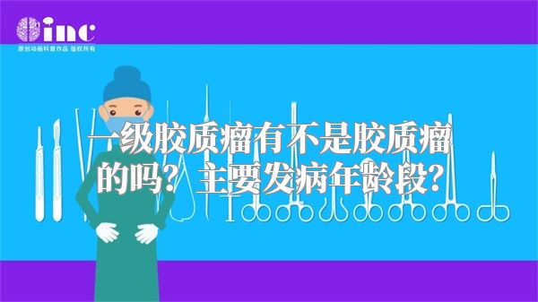 一级胶质瘤有不是胶质瘤的吗？主要发病年龄段？