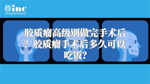 胶质瘤高级别做完手术后？胶质瘤手术后多久可以吃饭？