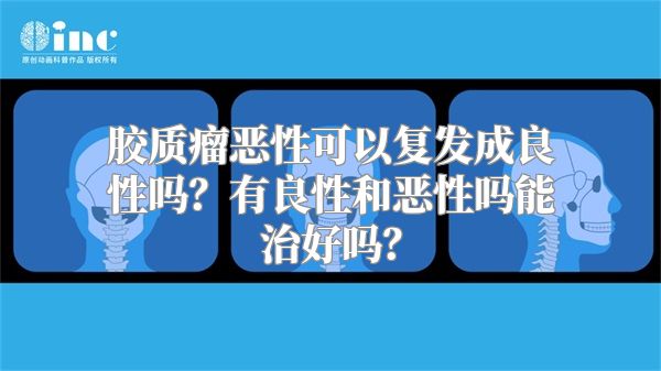 胶质瘤恶性可以复发成良性吗？有良性和恶性吗能治好吗？