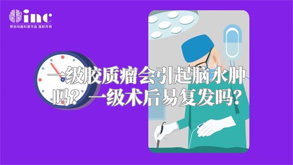 一级胶质瘤会引起脑水肿吗？一级术后易复发吗？