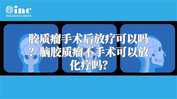 胶质瘤手术后放疗可以吗？脑胶质瘤不手术可以放化疗吗？