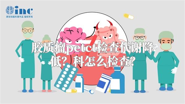 胶质瘤petct检查代谢降低？科怎么检查？