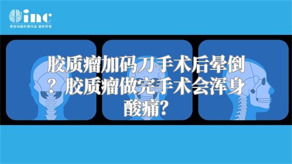 胶质瘤加码刀手术后晕倒？胶质瘤做完手术会浑身酸痛？