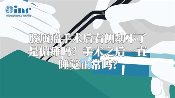 胶质瘤手术后右侧动不了是偏瘫吗？手术之后一直睡觉正常吗？