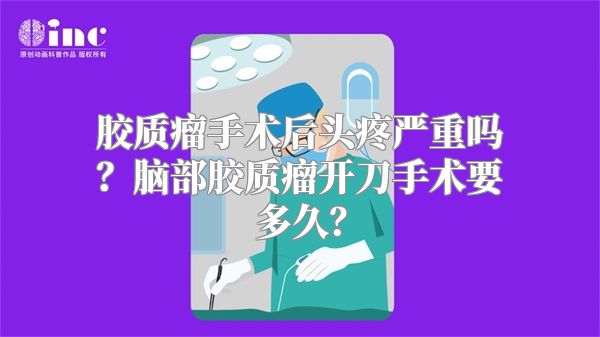 胶质瘤手术后头疼严重吗？脑部胶质瘤开刀手术要多久？