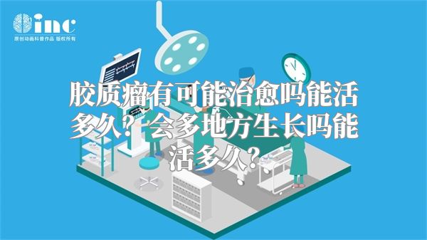 胶质瘤有可能治愈吗能活多久？会多地方生长吗能活多久？